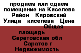 продаем или сдаем помещение на Киселева › Район ­ Кировский › Улица ­ киселева › Цена ­ 3 500 000 › Общая площадь ­ 71 - Саратовская обл., Саратов г. Недвижимость » Помещения продажа   . Саратовская обл.